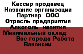 Кассир-продавец › Название организации ­ Партнер, ООО › Отрасль предприятия ­ Алкоголь, напитки › Минимальный оклад ­ 23 000 - Все города Работа » Вакансии   